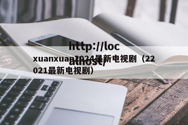 xuanxuan2024最新电视剧（22021最新电视剧）