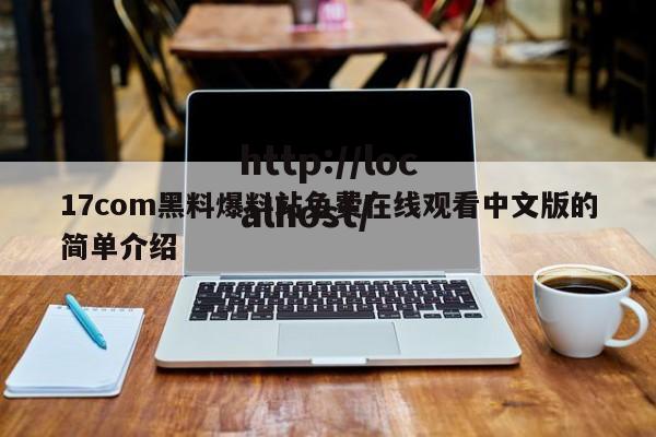 17com黑料爆料站免费在线观看中文版的简单介绍