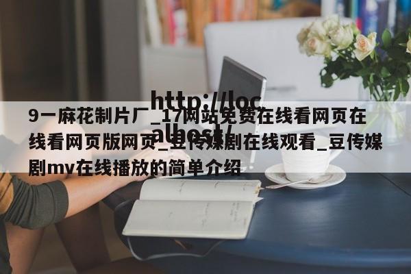 9一麻花制片厂_17网站免费在线看网页在线看网页版网页_豆传媒剧在线观看_豆传媒剧mv在线播放的简单介绍