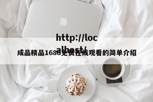 成品精品1688免费在线观看的简单介绍