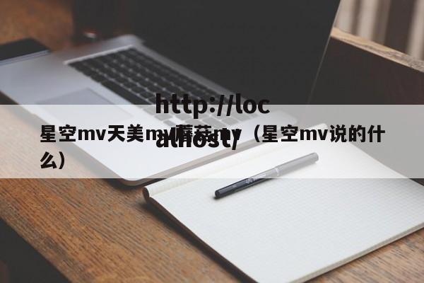 星空mv天美mv蘑菇mv（星空mv说的什么）