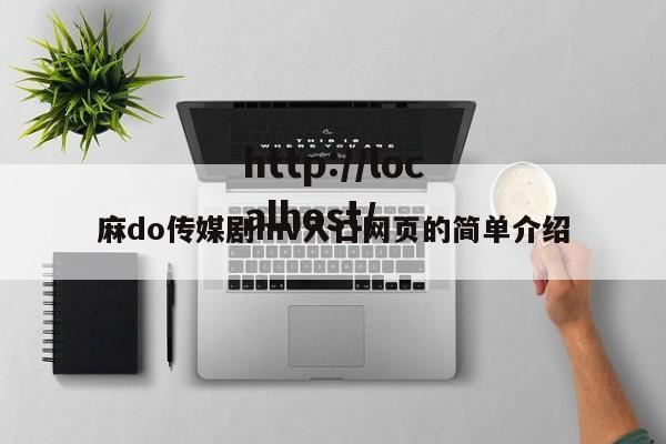 麻do传媒剧mv入口网页的简单介绍